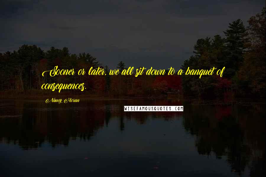 Nancy Horan Quotes: Sooner or later, we all sit down to a banquet of consequences.