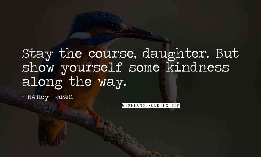 Nancy Horan Quotes: Stay the course, daughter. But show yourself some kindness along the way.