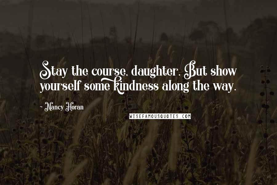 Nancy Horan Quotes: Stay the course, daughter. But show yourself some kindness along the way.