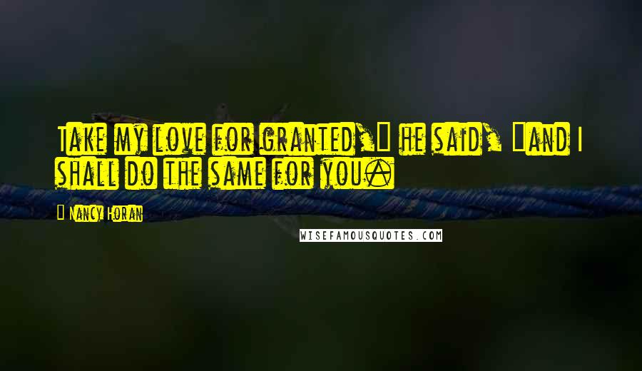 Nancy Horan Quotes: Take my love for granted," he said, "and I shall do the same for you.