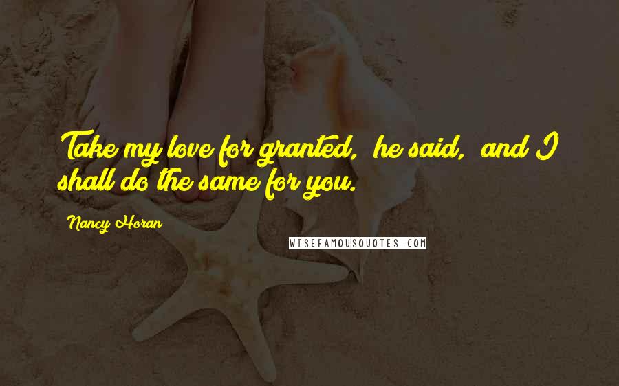 Nancy Horan Quotes: Take my love for granted," he said, "and I shall do the same for you.