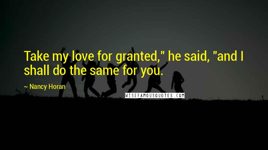 Nancy Horan Quotes: Take my love for granted," he said, "and I shall do the same for you.