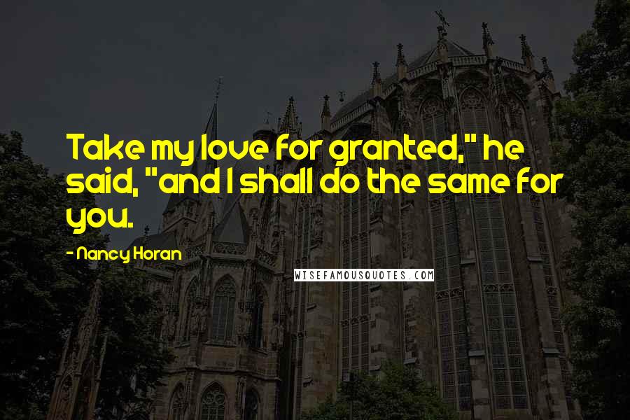 Nancy Horan Quotes: Take my love for granted," he said, "and I shall do the same for you.