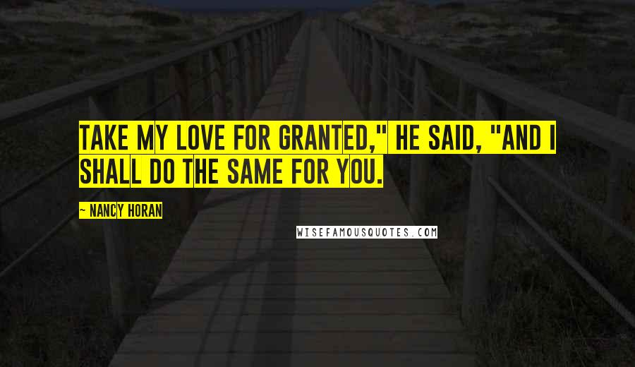 Nancy Horan Quotes: Take my love for granted," he said, "and I shall do the same for you.