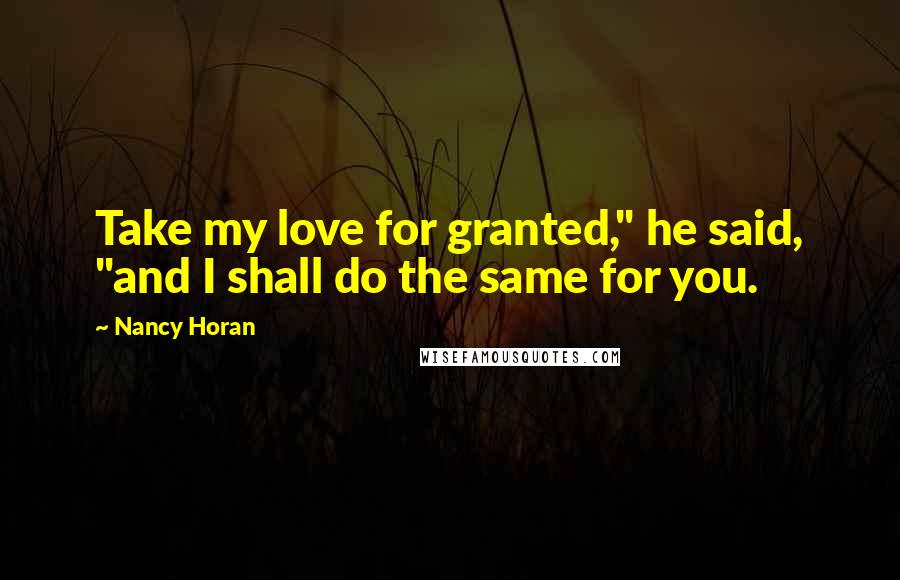 Nancy Horan Quotes: Take my love for granted," he said, "and I shall do the same for you.