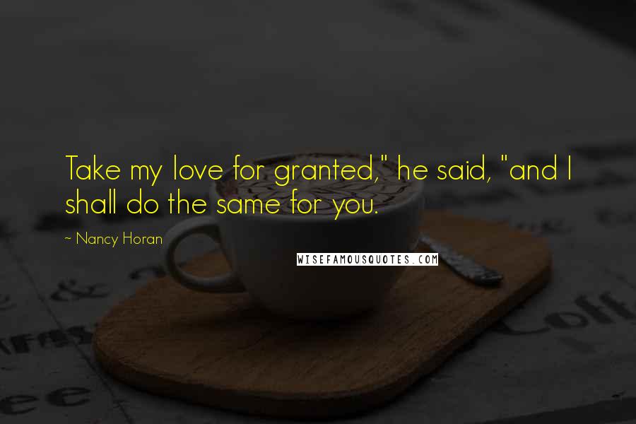 Nancy Horan Quotes: Take my love for granted," he said, "and I shall do the same for you.