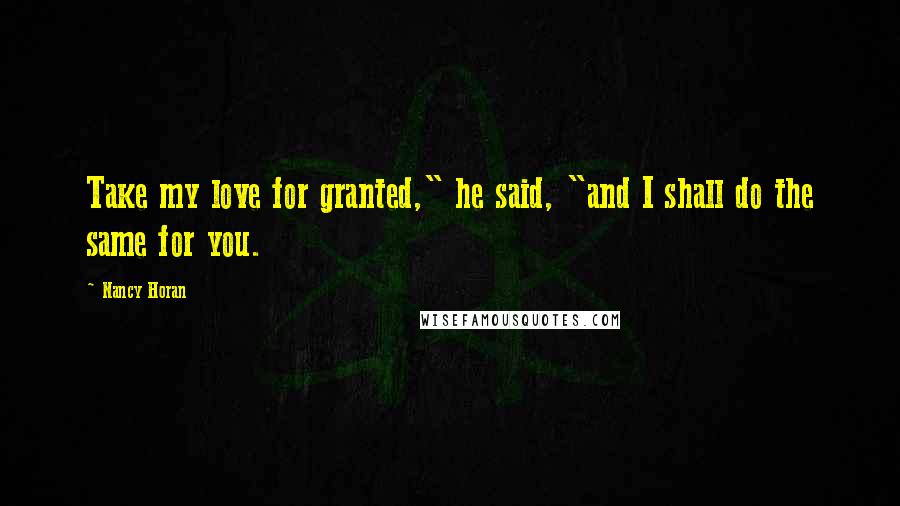 Nancy Horan Quotes: Take my love for granted," he said, "and I shall do the same for you.