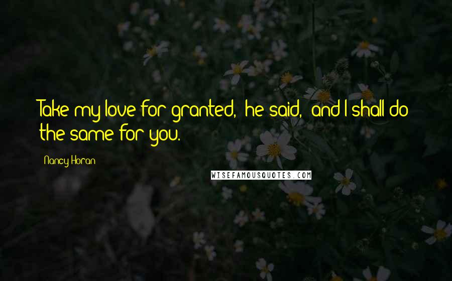 Nancy Horan Quotes: Take my love for granted," he said, "and I shall do the same for you.