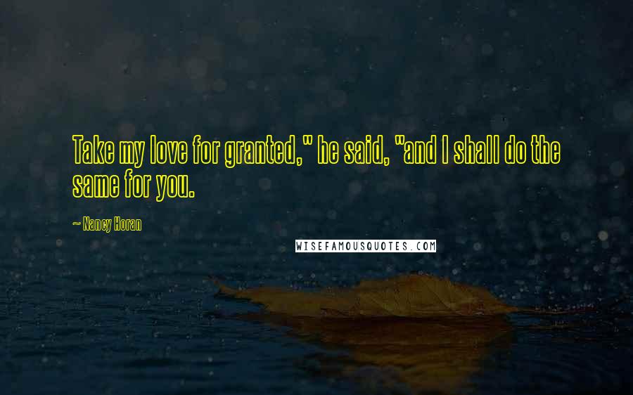 Nancy Horan Quotes: Take my love for granted," he said, "and I shall do the same for you.