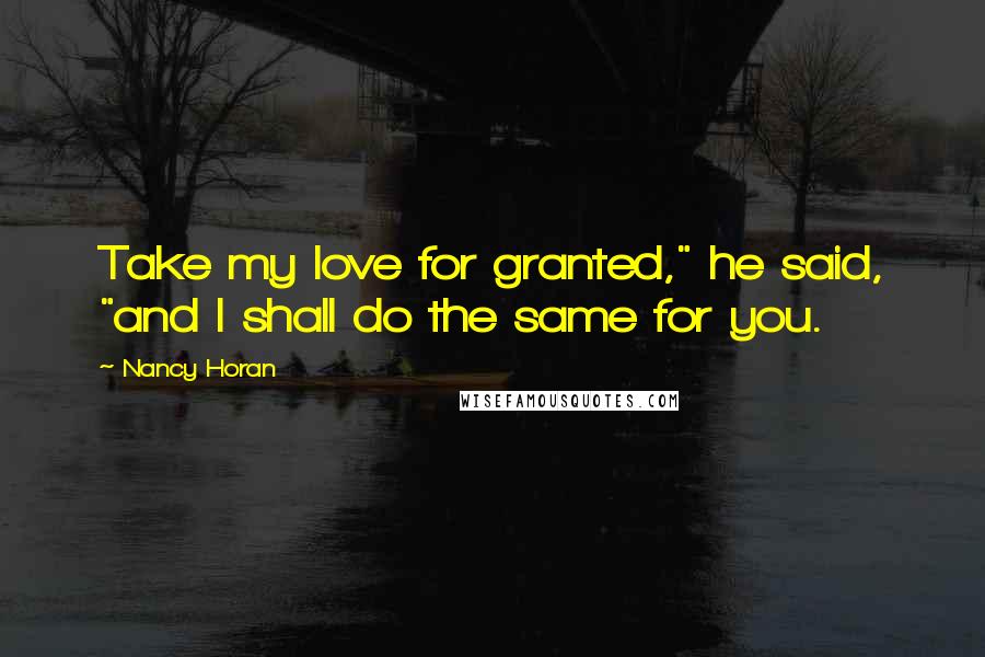 Nancy Horan Quotes: Take my love for granted," he said, "and I shall do the same for you.