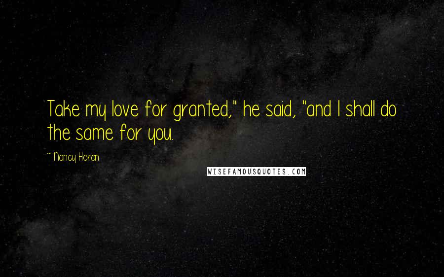 Nancy Horan Quotes: Take my love for granted," he said, "and I shall do the same for you.