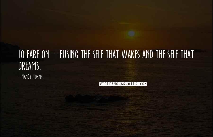 Nancy Horan Quotes: To fare on - fusing the self that wakes and the self that dreams.