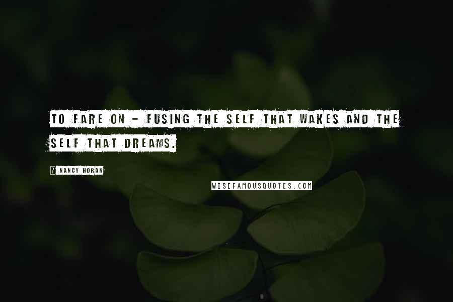 Nancy Horan Quotes: To fare on - fusing the self that wakes and the self that dreams.