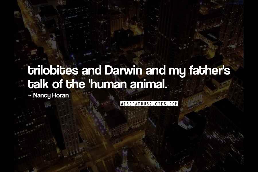 Nancy Horan Quotes: trilobites and Darwin and my father's talk of the 'human animal.