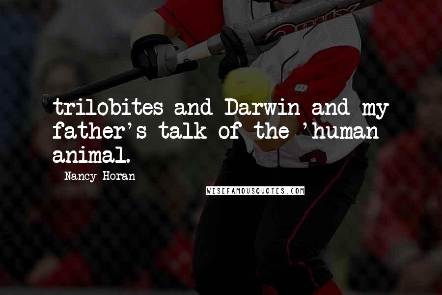 Nancy Horan Quotes: trilobites and Darwin and my father's talk of the 'human animal.