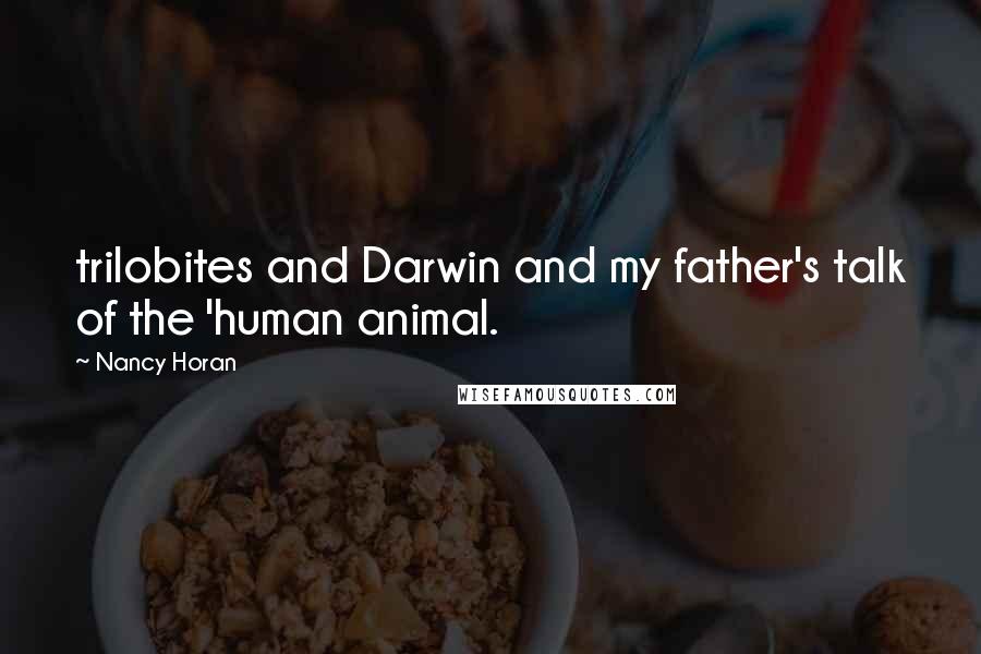 Nancy Horan Quotes: trilobites and Darwin and my father's talk of the 'human animal.