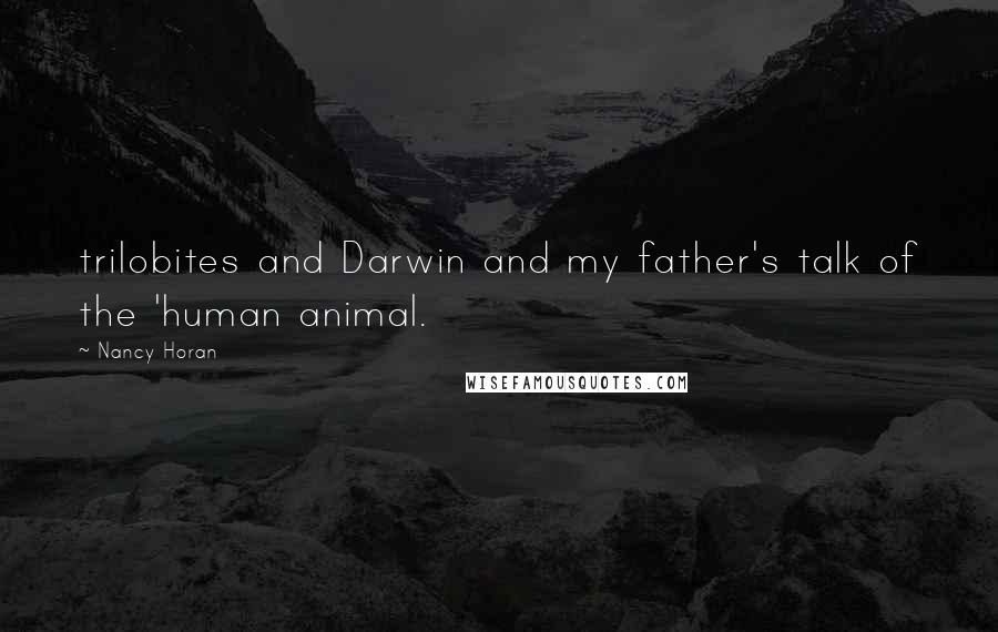 Nancy Horan Quotes: trilobites and Darwin and my father's talk of the 'human animal.