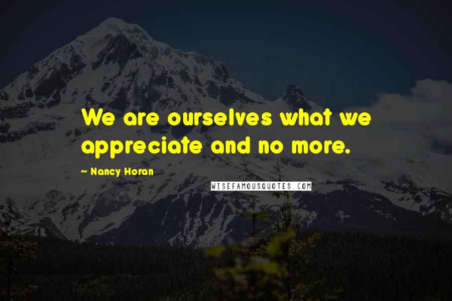 Nancy Horan Quotes: We are ourselves what we appreciate and no more.