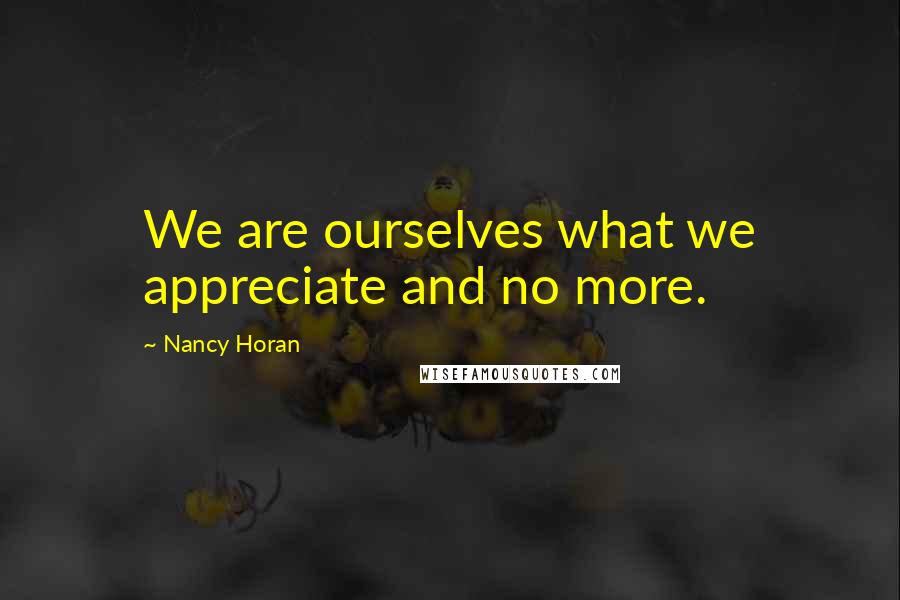 Nancy Horan Quotes: We are ourselves what we appreciate and no more.