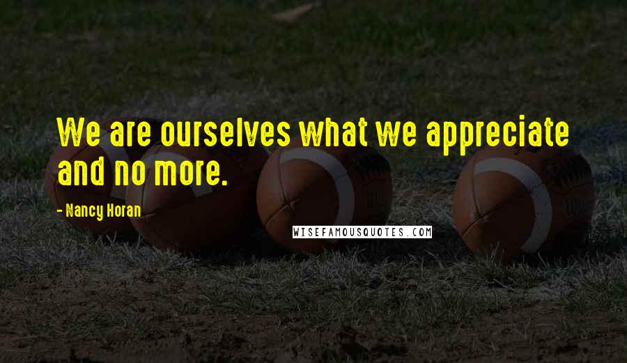 Nancy Horan Quotes: We are ourselves what we appreciate and no more.