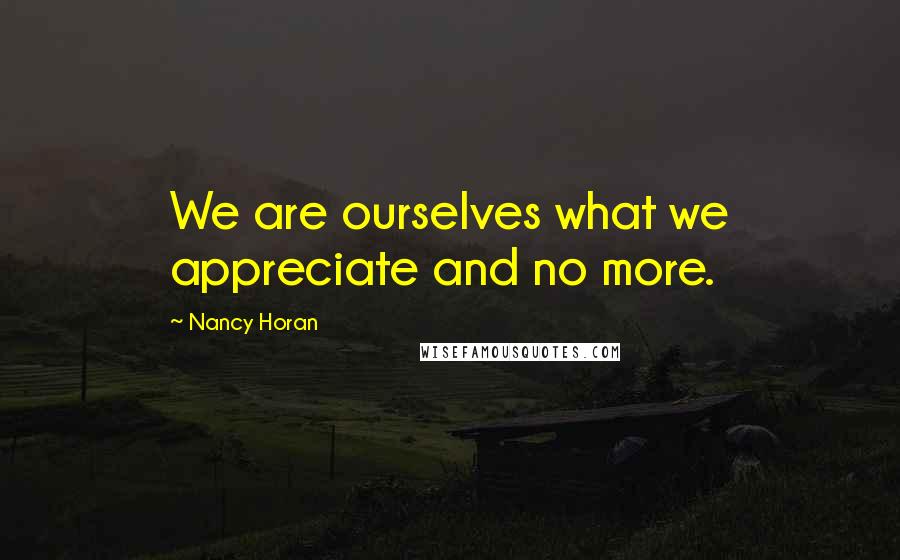 Nancy Horan Quotes: We are ourselves what we appreciate and no more.