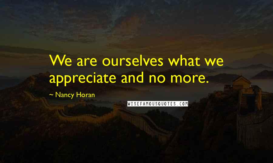 Nancy Horan Quotes: We are ourselves what we appreciate and no more.