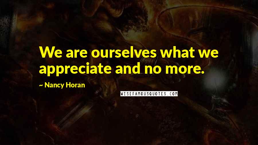 Nancy Horan Quotes: We are ourselves what we appreciate and no more.