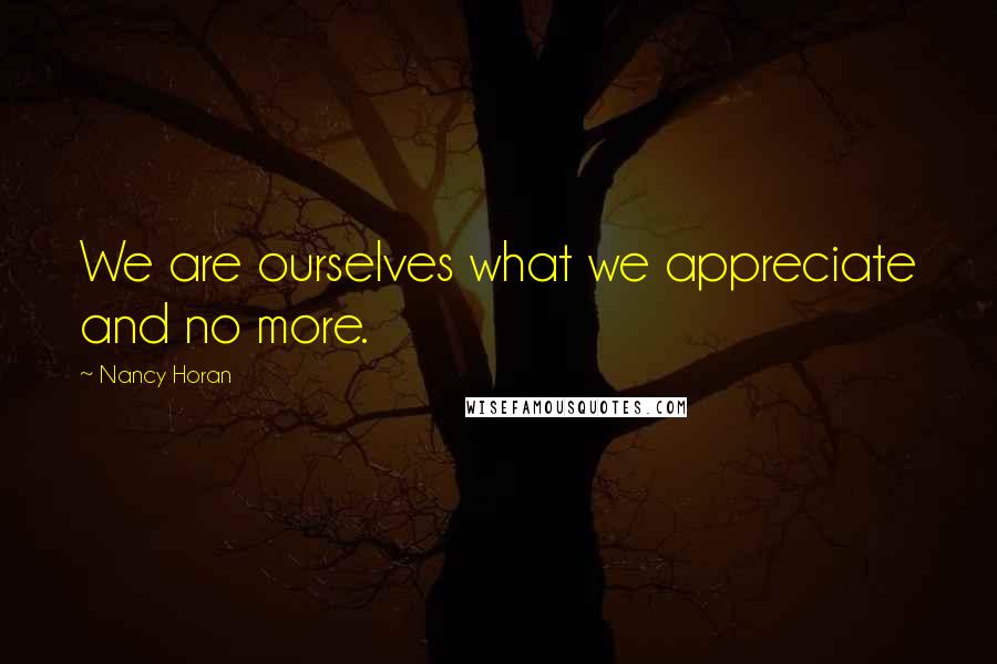 Nancy Horan Quotes: We are ourselves what we appreciate and no more.