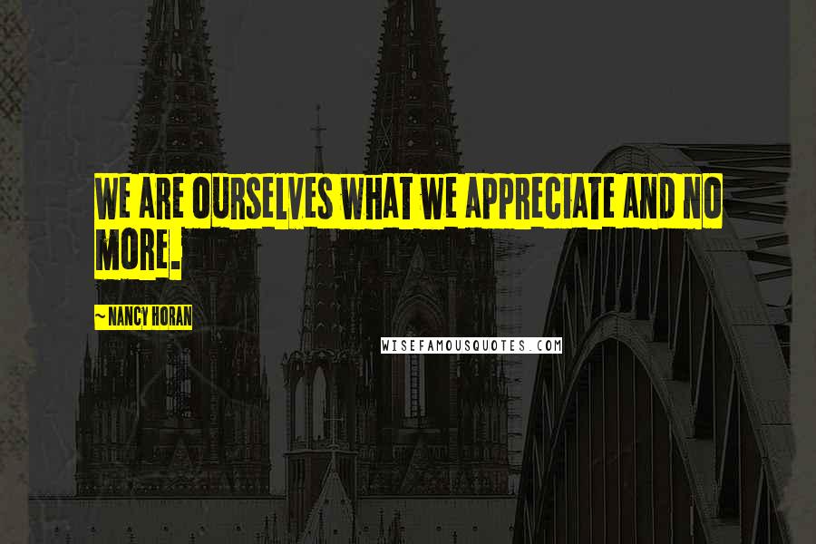 Nancy Horan Quotes: We are ourselves what we appreciate and no more.