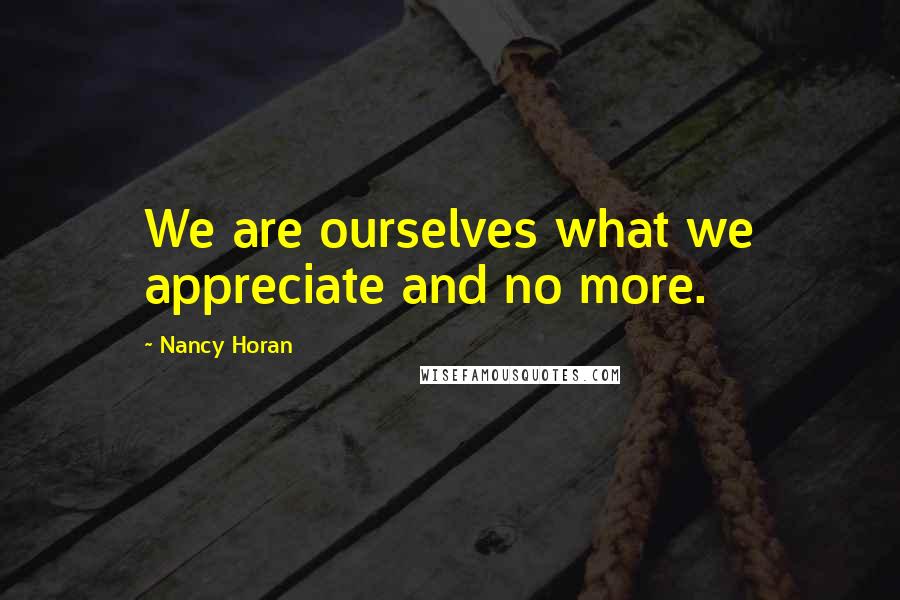 Nancy Horan Quotes: We are ourselves what we appreciate and no more.