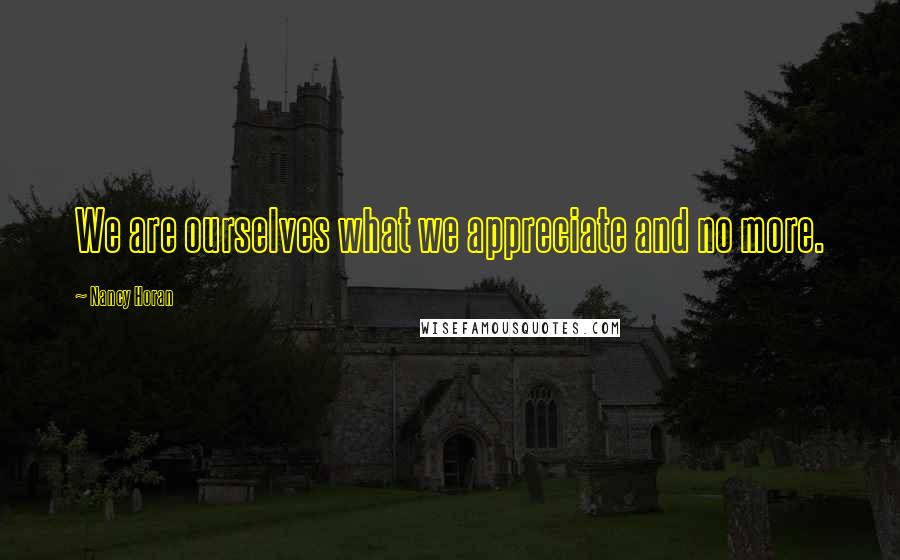 Nancy Horan Quotes: We are ourselves what we appreciate and no more.