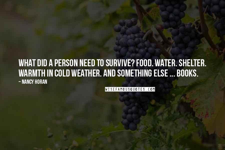 Nancy Horan Quotes: What did a person need to survive? Food. Water. Shelter. Warmth in cold weather. And something else ... books.