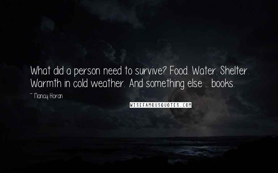 Nancy Horan Quotes: What did a person need to survive? Food. Water. Shelter. Warmth in cold weather. And something else ... books.