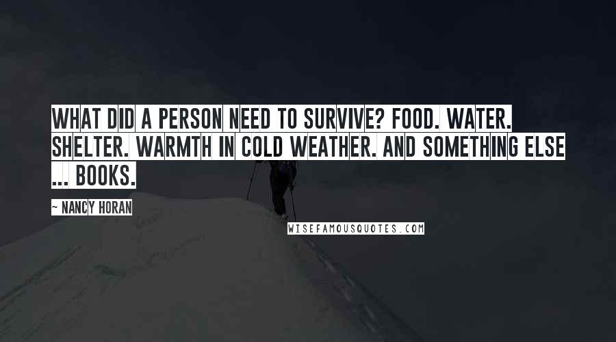 Nancy Horan Quotes: What did a person need to survive? Food. Water. Shelter. Warmth in cold weather. And something else ... books.