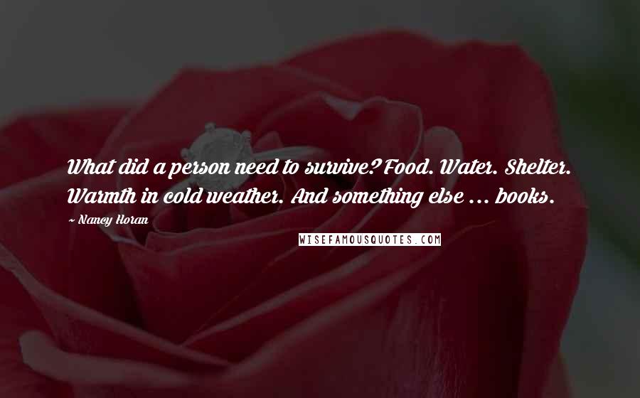 Nancy Horan Quotes: What did a person need to survive? Food. Water. Shelter. Warmth in cold weather. And something else ... books.