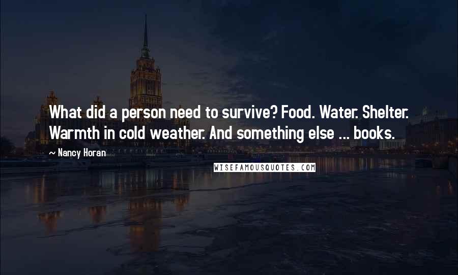 Nancy Horan Quotes: What did a person need to survive? Food. Water. Shelter. Warmth in cold weather. And something else ... books.