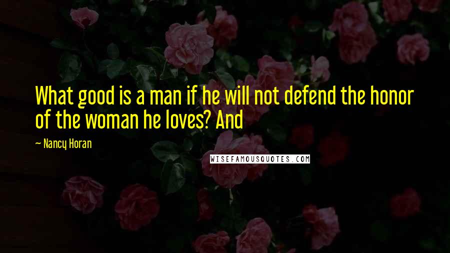 Nancy Horan Quotes: What good is a man if he will not defend the honor of the woman he loves? And