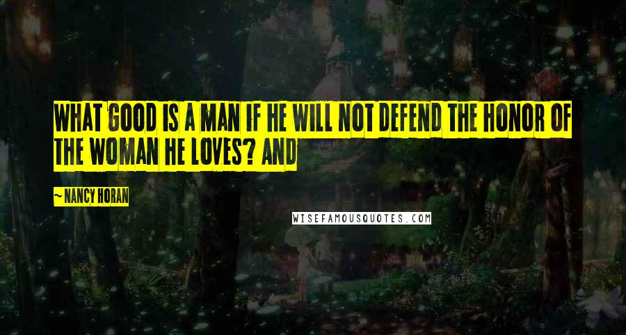 Nancy Horan Quotes: What good is a man if he will not defend the honor of the woman he loves? And