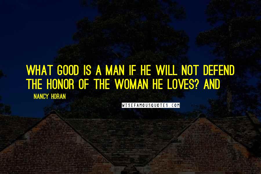Nancy Horan Quotes: What good is a man if he will not defend the honor of the woman he loves? And