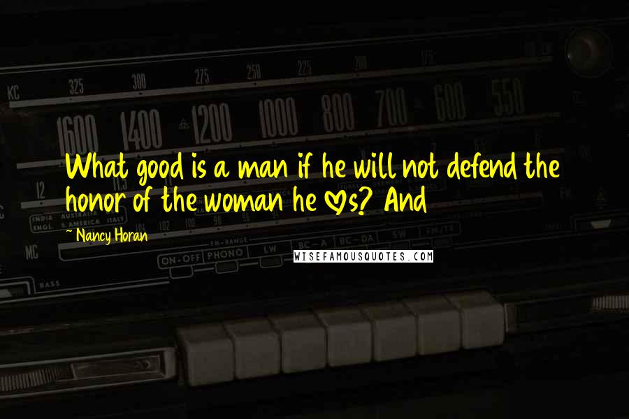 Nancy Horan Quotes: What good is a man if he will not defend the honor of the woman he loves? And