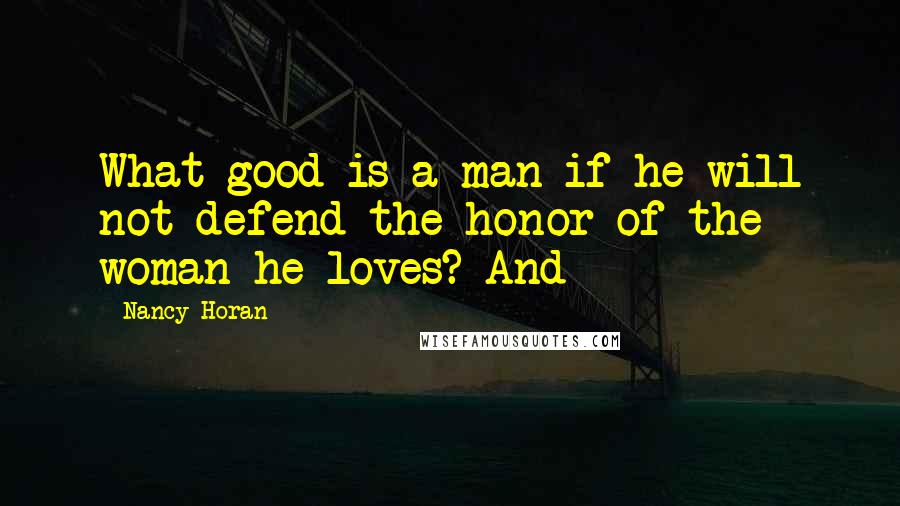 Nancy Horan Quotes: What good is a man if he will not defend the honor of the woman he loves? And