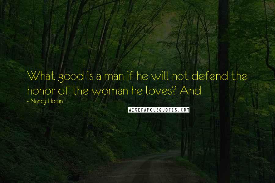 Nancy Horan Quotes: What good is a man if he will not defend the honor of the woman he loves? And