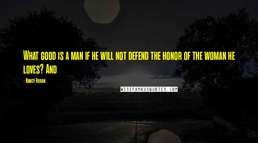 Nancy Horan Quotes: What good is a man if he will not defend the honor of the woman he loves? And