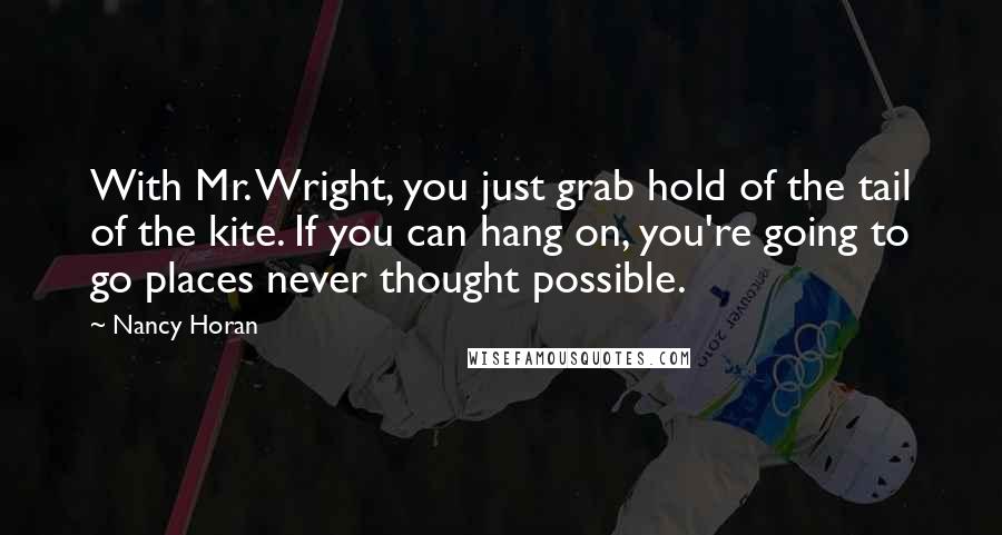 Nancy Horan Quotes: With Mr. Wright, you just grab hold of the tail of the kite. If you can hang on, you're going to go places never thought possible.