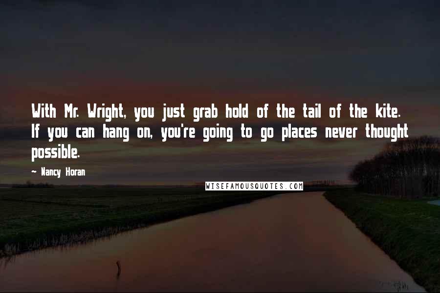 Nancy Horan Quotes: With Mr. Wright, you just grab hold of the tail of the kite. If you can hang on, you're going to go places never thought possible.