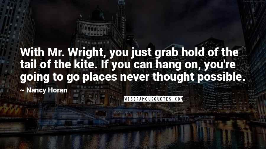 Nancy Horan Quotes: With Mr. Wright, you just grab hold of the tail of the kite. If you can hang on, you're going to go places never thought possible.