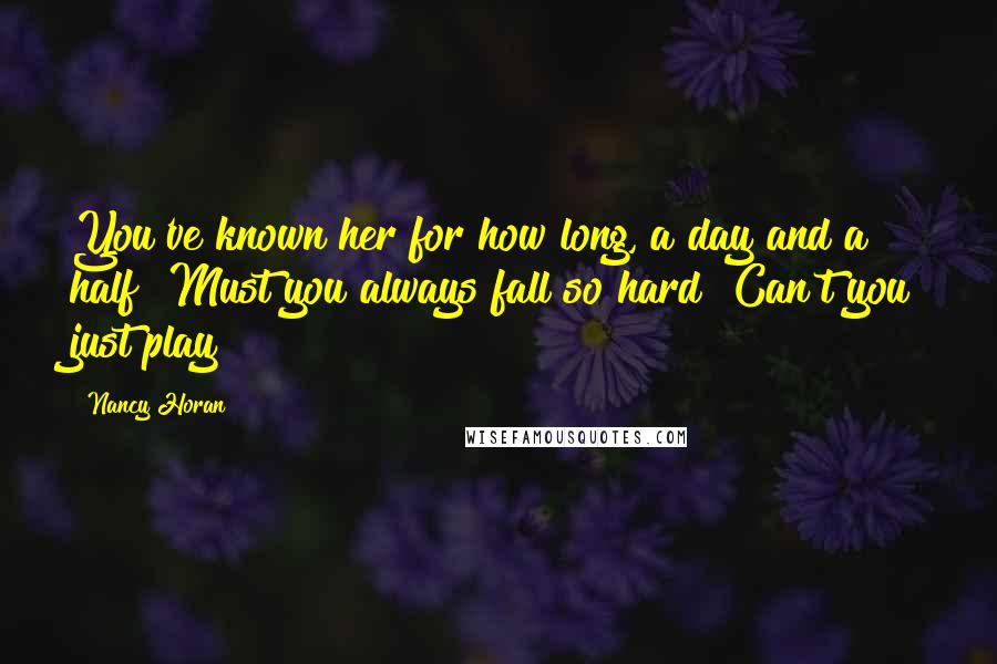 Nancy Horan Quotes: You've known her for how long, a day and a half? Must you always fall so hard? Can't you just play?