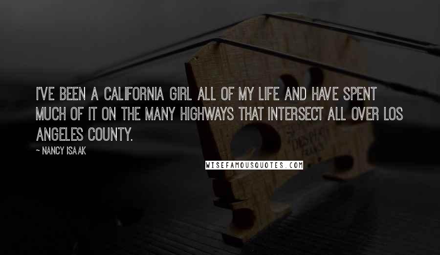 Nancy Isaak Quotes: I've been a California girl all of my life and have spent much of it on the many highways that intersect all over Los Angeles County.