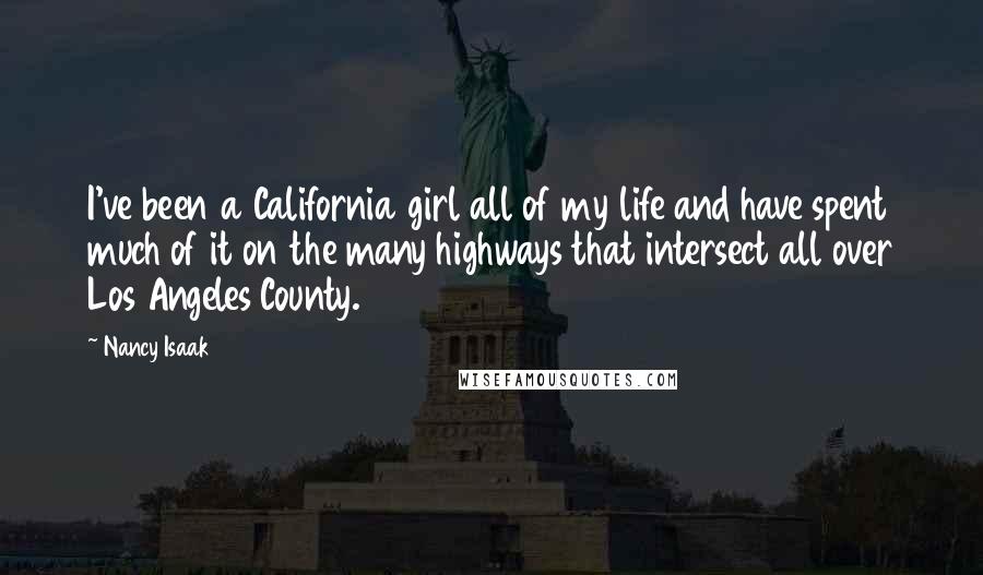 Nancy Isaak Quotes: I've been a California girl all of my life and have spent much of it on the many highways that intersect all over Los Angeles County.