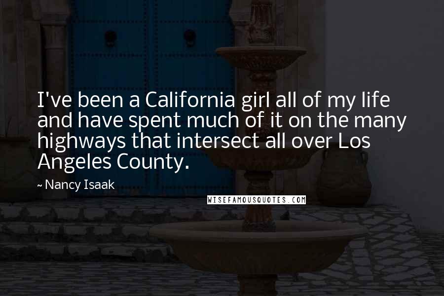 Nancy Isaak Quotes: I've been a California girl all of my life and have spent much of it on the many highways that intersect all over Los Angeles County.